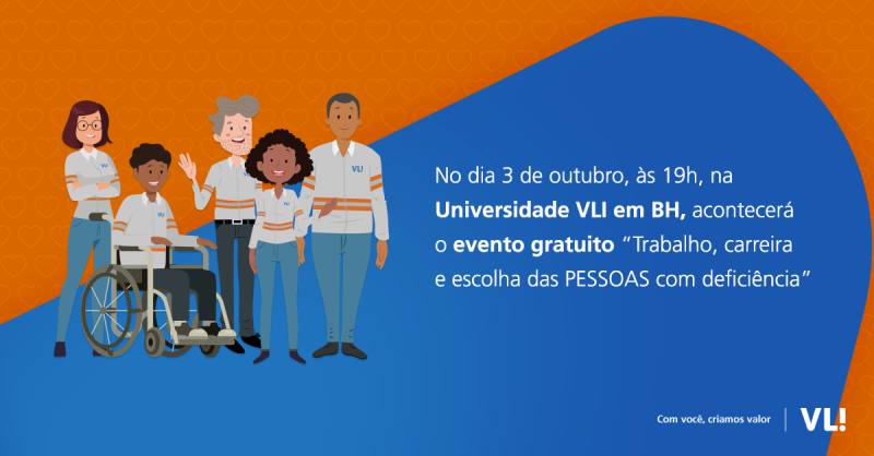 VLI promove evento gratuito “Trabalho, carreira e escolha das PESSOAS com deficiência” com o tema, “O desafio da inclusão para além das cotas”, na Universidade VLI, em BH.